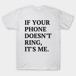 If your phone doesn't ring, it's me T-Shirt